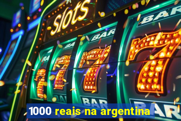 1000 reais na argentina